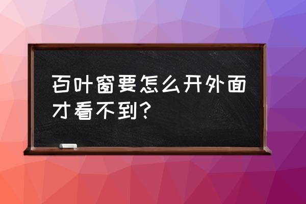 百叶卷帘怎么拆下来清洗 百叶窗要怎么开外面才看不到? 百叶卷帘怎么拆下来清洗 百叶窗要怎么开外面才看不到?