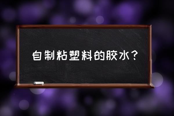 胶水最简单的制作方法 自制粘塑料的胶水? 胶水最简单的制作方法 自制粘塑料的胶水?