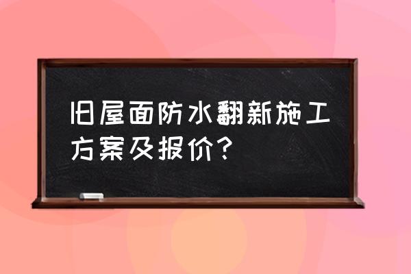 楼顶防水多少钱 旧屋面防水翻新施工方案及报价? 楼顶防水多少钱 旧屋面防水翻新施工方案及报价?