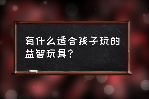 在孩子面前不能做什么事 有什么适合孩子玩的益智玩具? 在孩子面前不能做什么事 有什么适合孩子玩的益智玩具?