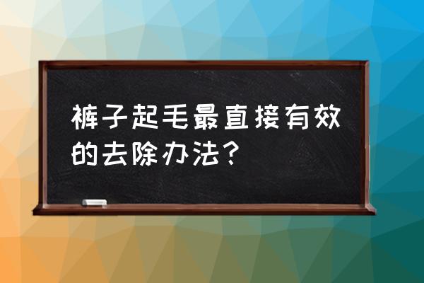 裤子起毛毛怎么去除 裤子起毛最直接有效的去除办法? 裤子起毛毛怎么去除 裤子起毛最直接有效的去除办法?
