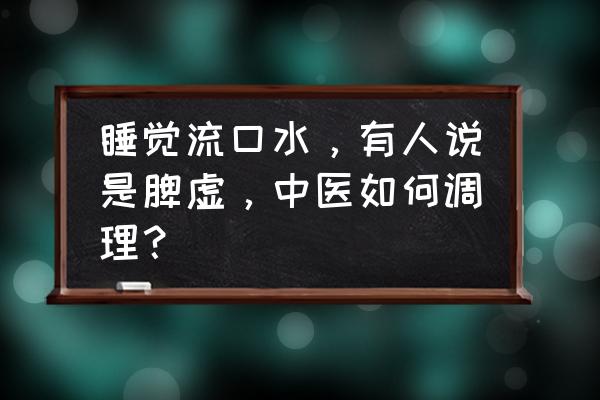 爱哭中医应该调理哪里 睡觉流口水,有人说是脾虚,中医如何调理? 爱哭中医应该调理哪里 睡觉流口水,有人说是脾虚,中医如何调理?
