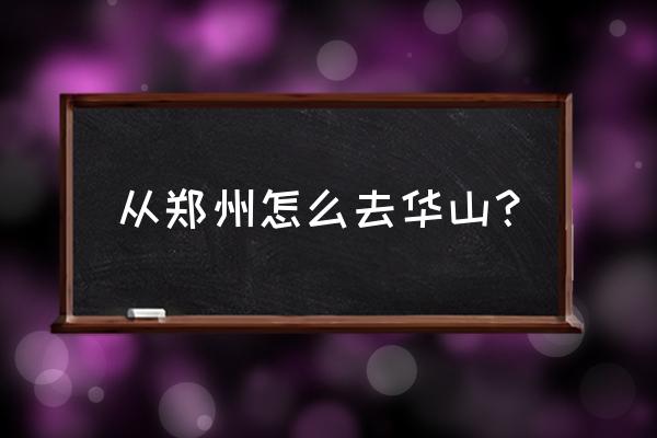 郑州爬华山一日游多少钱 从郑州怎么去华山？