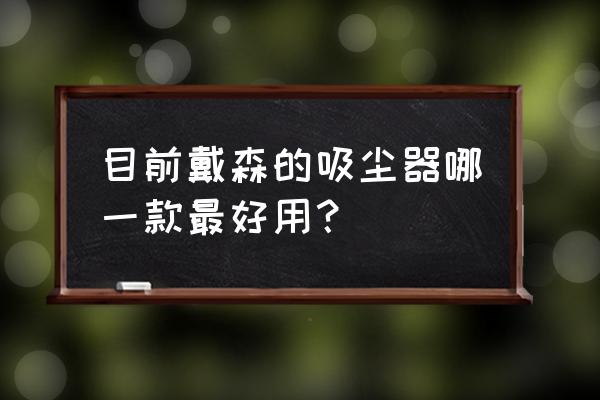 什么吸尘器好用好保养 目前戴森的吸尘器哪一款最好用? 什么吸尘器好用好保养 目前戴森的吸尘器哪一款最好用?