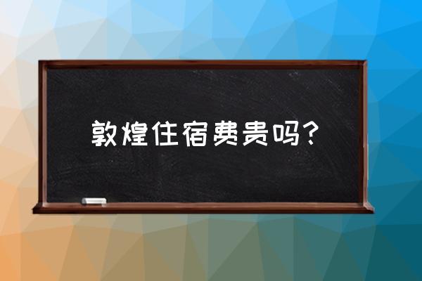 敦煌市餐饮排名 敦煌住宿费贵吗？