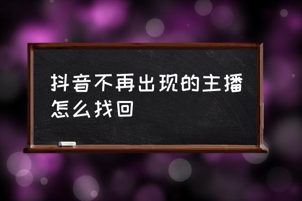 抖音直播间怎么关注主播 抖音不再出现的主播怎么找回 抖音直播间怎么关注主播 抖音不再出现的主播怎么找回